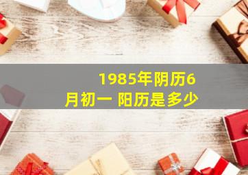 1985年阴历6月初一 阳历是多少